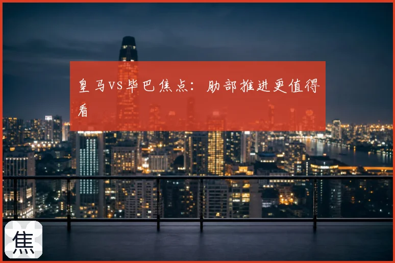 皇马vs毕巴焦点：肋部推进更值得看