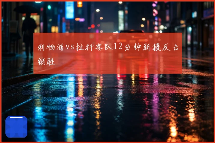 利物浦vs拉科客队12分钟新援反击锁胜
