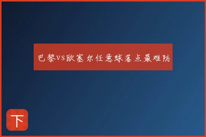 巴黎vs欧塞尔任意球落点最难防