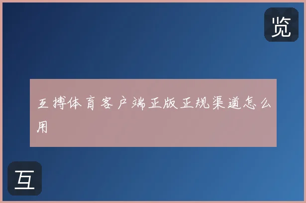 互搏体育客户端正版正规渠道怎么用