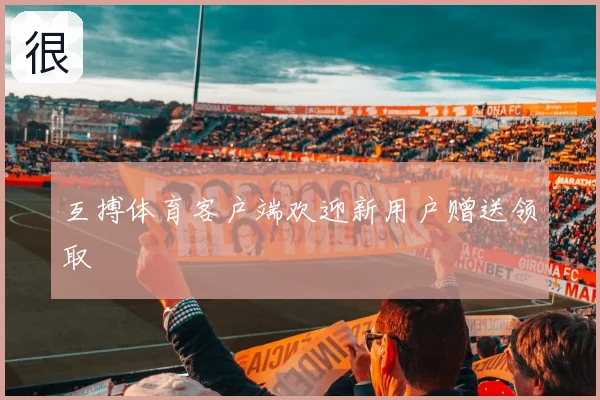互搏体育客户端欢迎新用户赠送领取