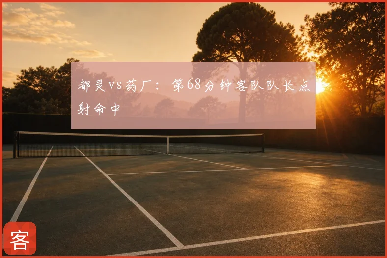 都灵vs药厂:第68分钟客队队长点射命中